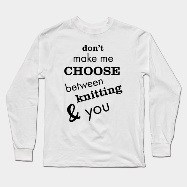 Don't Make Me Choose Between Knitting and You Long Sleeve T-Shirt by whyitsme